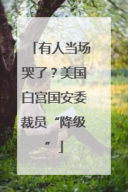 有人当场哭了？美国白宫国安委裁员“降级”